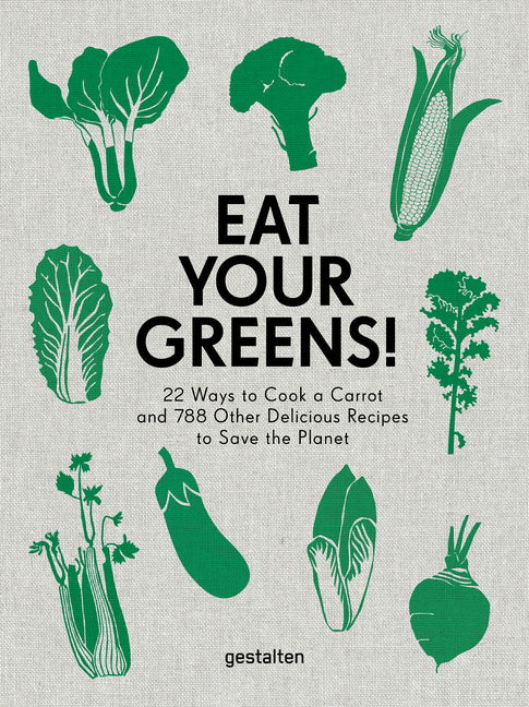 Eat Your Greens!: 22 Ways to Cook a Carrot and 788 Other Delicious Recipes to Save the Planet